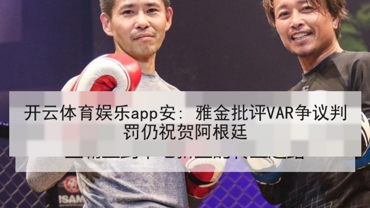 开云体育娱乐app安: 雅金批评VAR争议判罚仍祝贺阿根廷