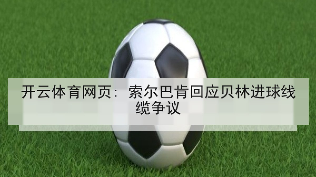 开云体育网页: 索尔巴肯回应贝林进球线缆争议